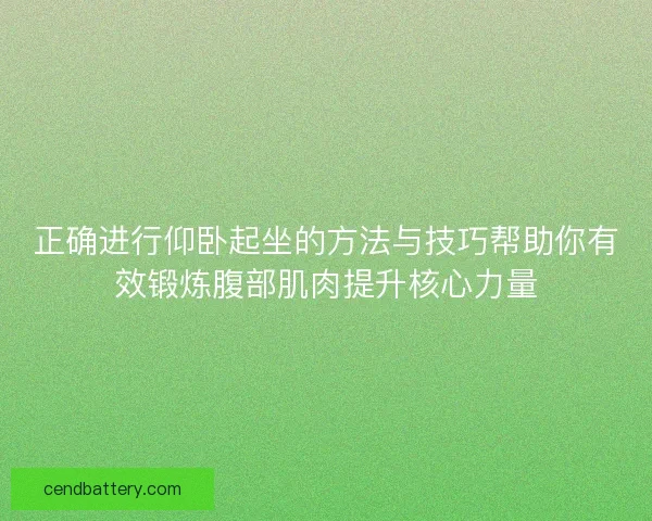 正确进行仰卧起坐的方法与技巧帮助你有效锻炼腹部肌肉提升核心力量