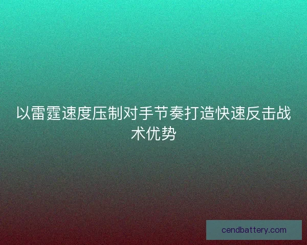 以雷霆速度压制对手节奏打造快速反击战术优势