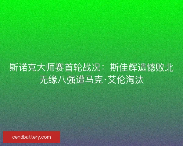 斯诺克大师赛首轮战况：斯佳辉遗憾败北无缘八强遭马克·艾伦淘汰