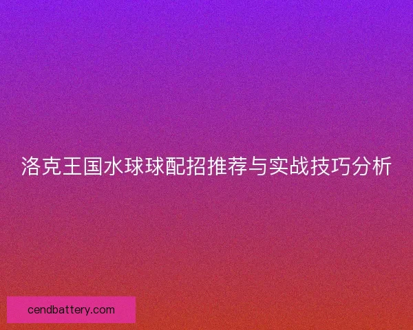 洛克王国水球球配招推荐与实战技巧分析 洛克王国水球球配招推荐与实战技巧分析