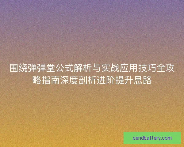 围绕弹弹堂公式解析与实战应用技巧全攻略指南深度剖析进阶提升思路 围绕弹弹堂公式解析与实战应用技巧全攻略指南深度剖析进阶提升思路